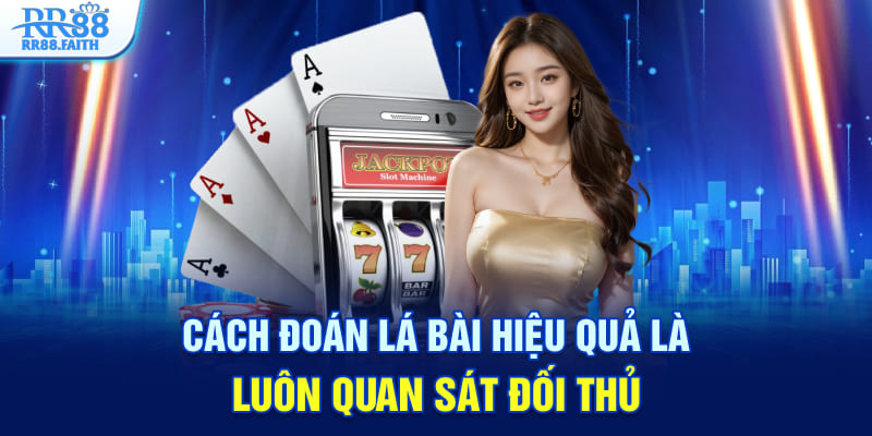 Cách đoán lá bài hiệu quả là luôn quan sát đối thủ