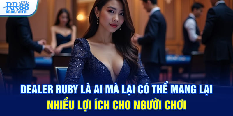 Dealer Ruby là ai mà lại có thể mang lại nhiều lợi ích cho người chơi